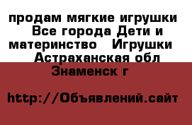 продам мягкие игрушки - Все города Дети и материнство » Игрушки   . Астраханская обл.,Знаменск г.